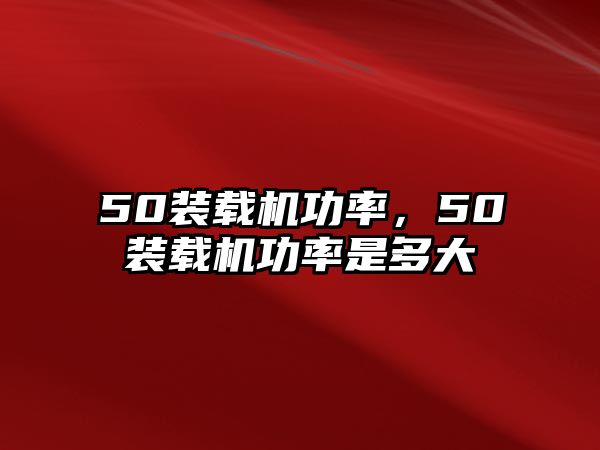 50裝載機(jī)功率，50裝載機(jī)功率是多大