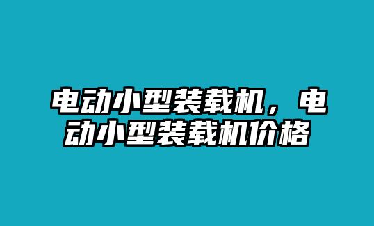 電動小型裝載機(jī)，電動小型裝載機(jī)價格