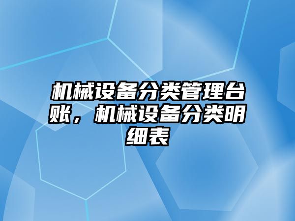 機械設備分類管理臺賬，機械設備分類明細表