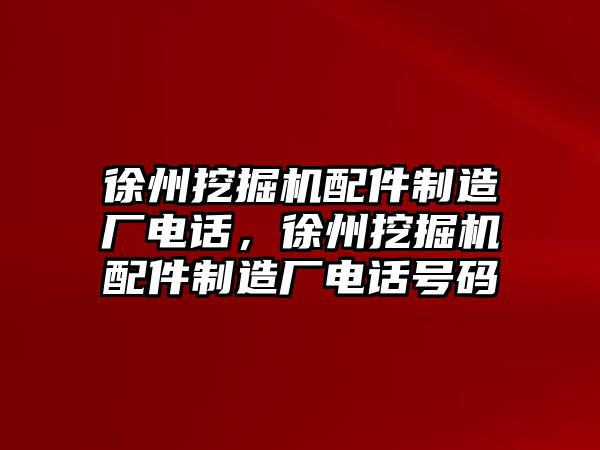 徐州挖掘機(jī)配件制造廠電話，徐州挖掘機(jī)配件制造廠電話號(hào)碼