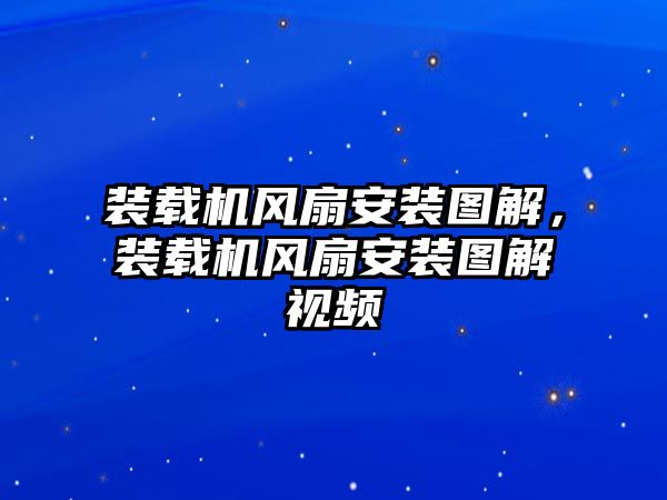 裝載機(jī)風(fēng)扇安裝圖解，裝載機(jī)風(fēng)扇安裝圖解視頻