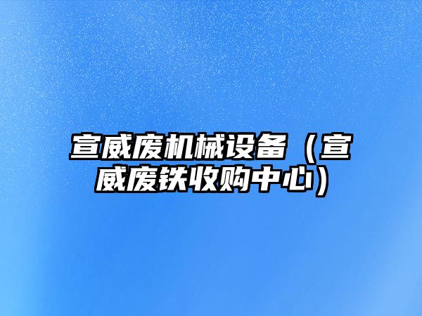 宣威廢機(jī)械設(shè)備（宣威廢鐵收購(gòu)中心）