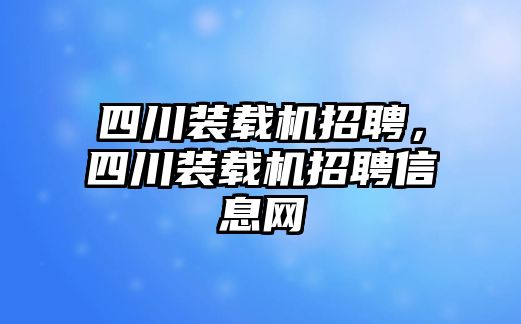 四川裝載機招聘，四川裝載機招聘信息網(wǎng)