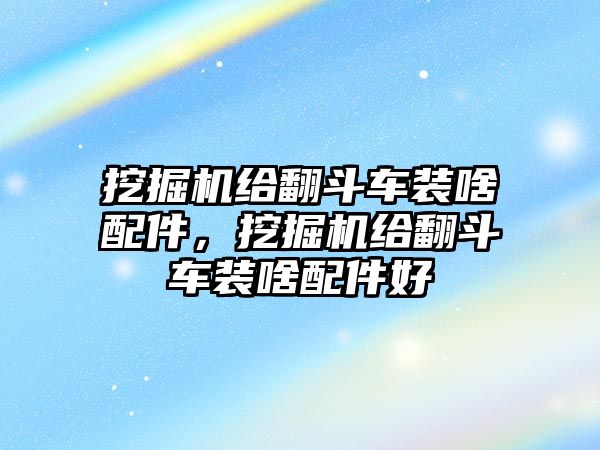 挖掘機給翻斗車裝啥配件，挖掘機給翻斗車裝啥配件好