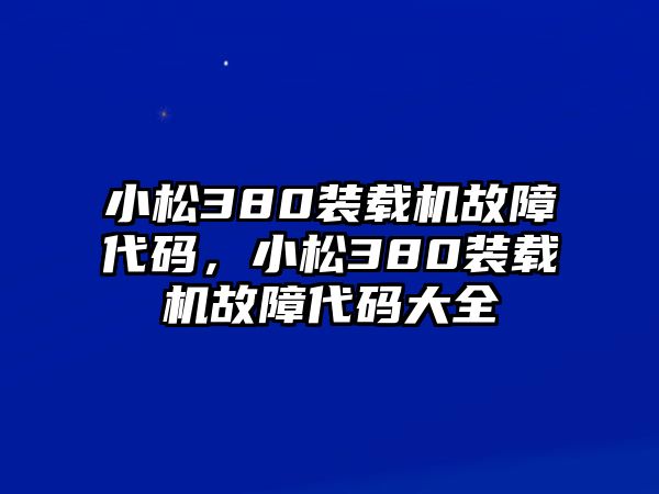 小松380裝載機(jī)故障代碼，小松380裝載機(jī)故障代碼大全