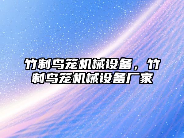 竹制鳥籠機(jī)械設(shè)備，竹制鳥籠機(jī)械設(shè)備廠家