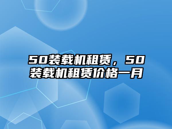 50裝載機(jī)租賃，50裝載機(jī)租賃價(jià)格一月