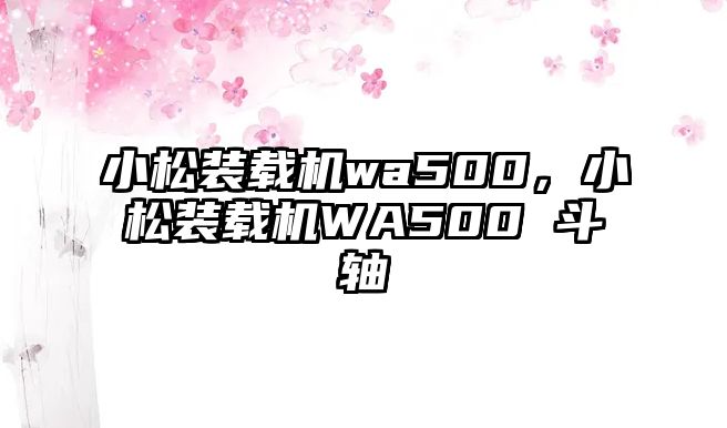 小松裝載機wa500，小松裝載機WA500 斗軸