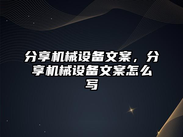 分享機械設(shè)備文案，分享機械設(shè)備文案怎么寫