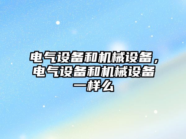 電氣設備和機械設備，電氣設備和機械設備一樣么