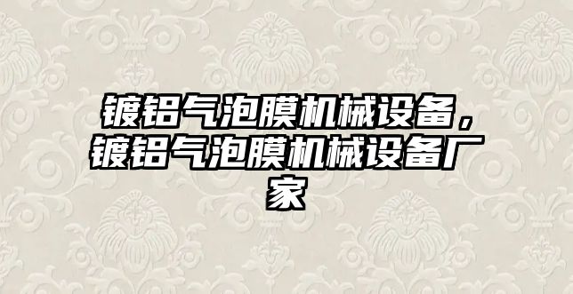 鍍鋁氣泡膜機械設(shè)備，鍍鋁氣泡膜機械設(shè)備廠家