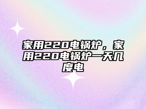 家用220電鍋爐，家用220電鍋爐一天幾度電