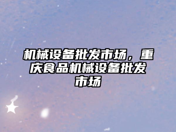 機械設(shè)備批發(fā)市場，重慶食品機械設(shè)備批發(fā)市場