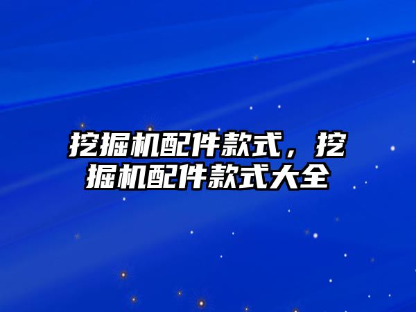 挖掘機配件款式，挖掘機配件款式大全