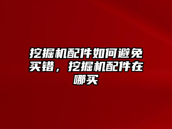 挖掘機配件如何避免買錯，挖掘機配件在哪買