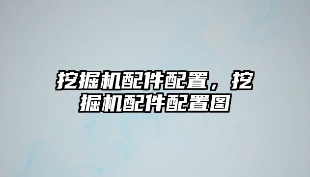 挖掘機(jī)配件配置，挖掘機(jī)配件配置圖