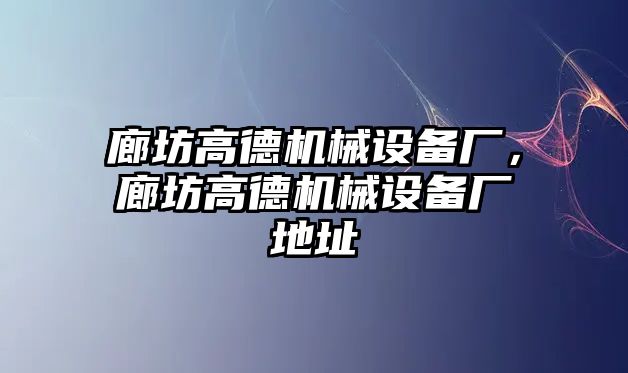 廊坊高德機械設(shè)備廠，廊坊高德機械設(shè)備廠地址