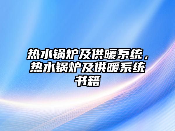 熱水鍋爐及供暖系統(tǒng)，熱水鍋爐及供暖系統(tǒng)書籍