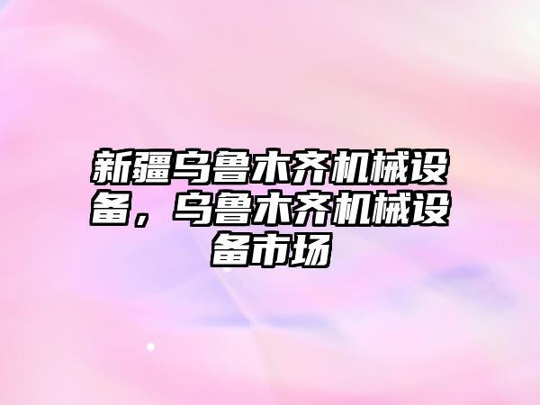 新疆烏魯木齊機械設(shè)備，烏魯木齊機械設(shè)備市場