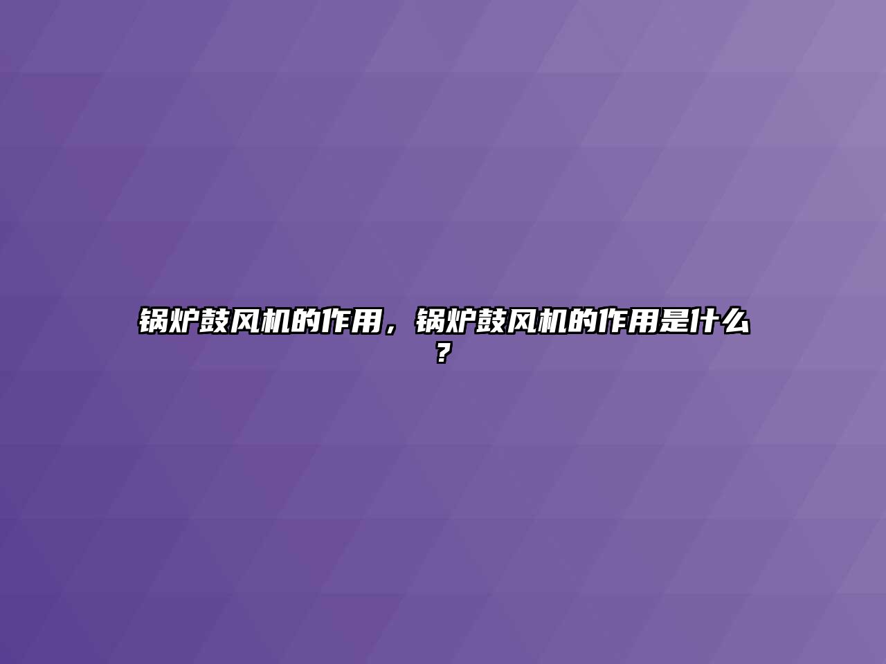 鍋爐鼓風(fēng)機(jī)的作用，鍋爐鼓風(fēng)機(jī)的作用是什么?