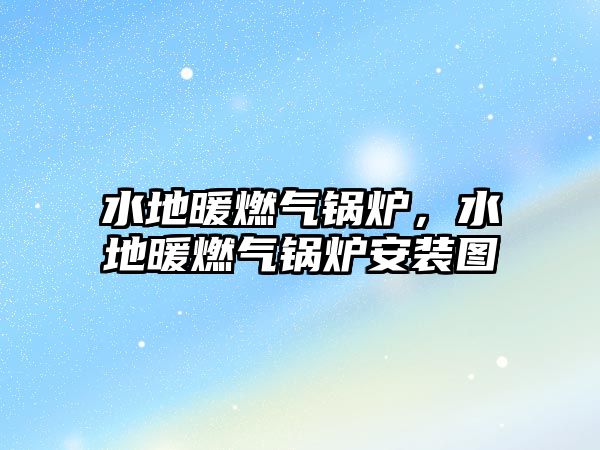 水地暖燃?xì)忮仩t，水地暖燃?xì)忮仩t安裝圖