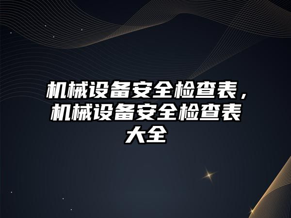 機械設(shè)備安全檢查表，機械設(shè)備安全檢查表大全