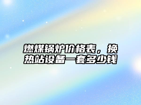 燃煤鍋爐價格表，換熱站設(shè)備一套多少錢