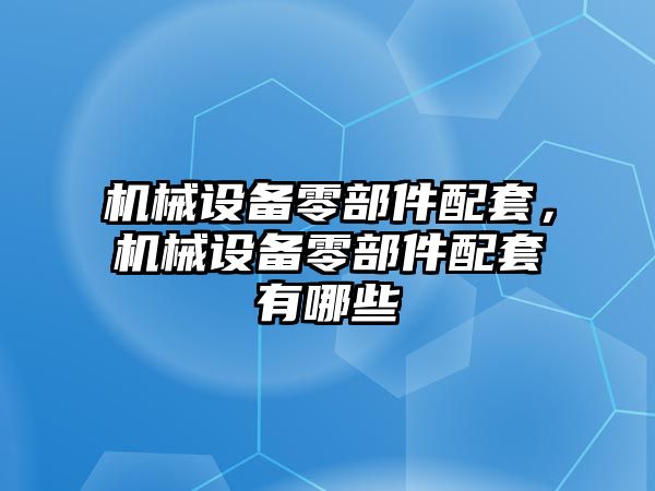 機械設備零部件配套，機械設備零部件配套有哪些