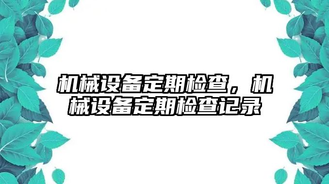 機(jī)械設(shè)備定期檢查，機(jī)械設(shè)備定期檢查記錄