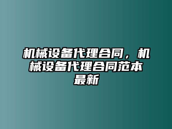 機(jī)械設(shè)備代理合同，機(jī)械設(shè)備代理合同范本最新