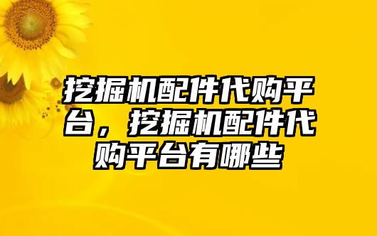 挖掘機配件代購平臺，挖掘機配件代購平臺有哪些