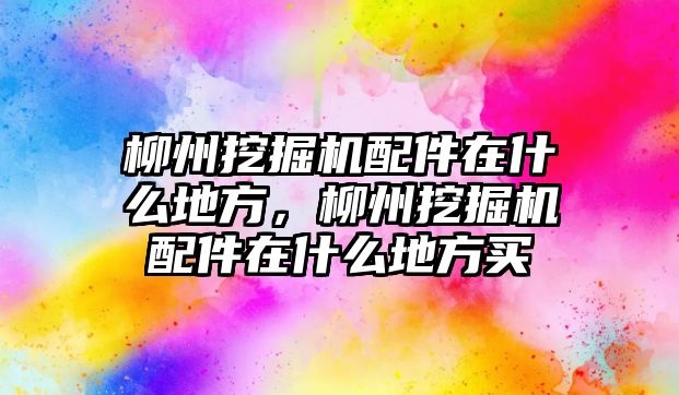 柳州挖掘機配件在什么地方，柳州挖掘機配件在什么地方買