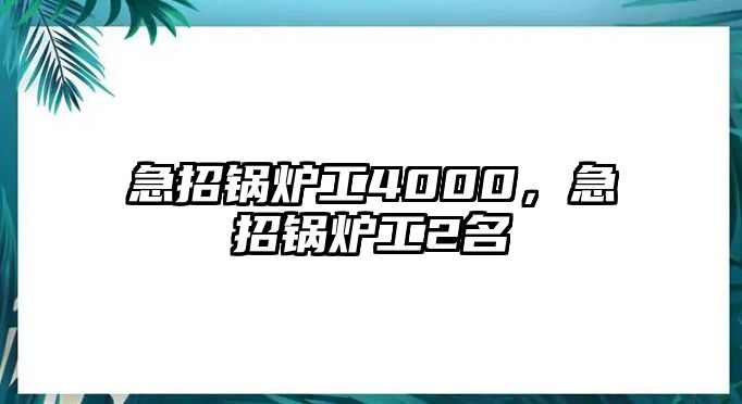 急招鍋爐工4000，急招鍋爐工2名