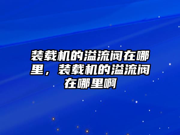 裝載機的溢流閥在哪里，裝載機的溢流閥在哪里啊