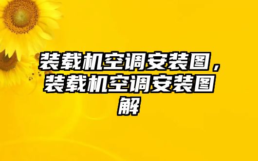 裝載機空調安裝圖，裝載機空調安裝圖解