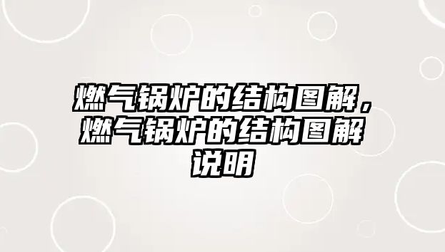 燃?xì)忮仩t的結(jié)構(gòu)圖解，燃?xì)忮仩t的結(jié)構(gòu)圖解說明