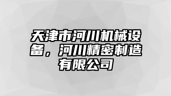 天津市河川機(jī)械設(shè)備，河川精密制造有限公司