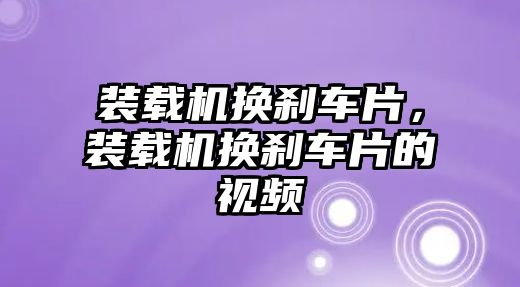 裝載機換剎車片，裝載機換剎車片的視頻