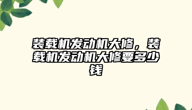 裝載機發(fā)動機大修，裝載機發(fā)動機大修要多少錢