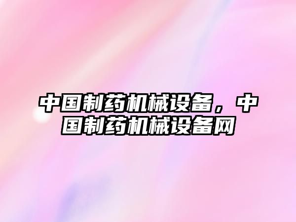 中國(guó)制藥機(jī)械設(shè)備，中國(guó)制藥機(jī)械設(shè)備網(wǎng)