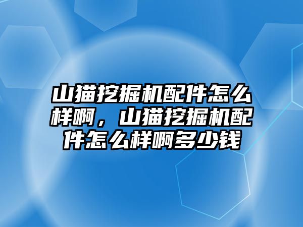 山貓挖掘機配件怎么樣啊，山貓挖掘機配件怎么樣啊多少錢