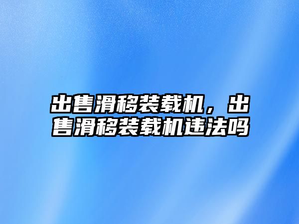 出售滑移裝載機(jī)，出售滑移裝載機(jī)違法嗎