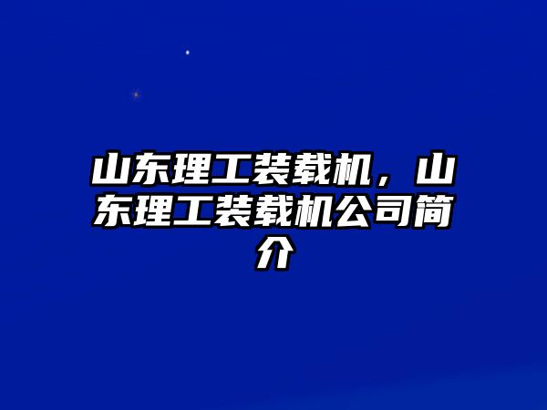 山東理工裝載機(jī)，山東理工裝載機(jī)公司簡(jiǎn)介