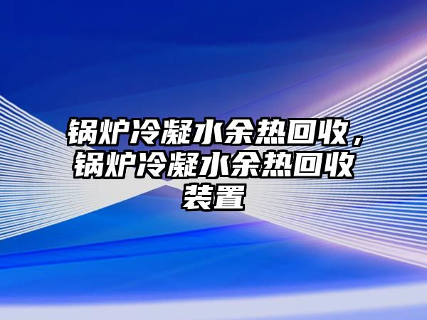 鍋爐冷凝水余熱回收，鍋爐冷凝水余熱回收裝置