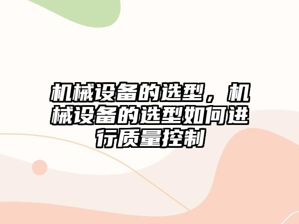 機械設備的選型，機械設備的選型如何進行質量控制