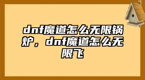 dnf魔道怎么無(wú)限鍋爐，dnf魔道怎么無(wú)限飛