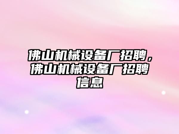 佛山機(jī)械設(shè)備廠招聘，佛山機(jī)械設(shè)備廠招聘信息