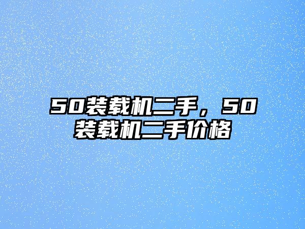 50裝載機(jī)二手，50裝載機(jī)二手價(jià)格