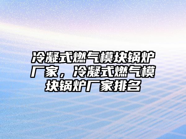 冷凝式燃?xì)饽K鍋爐廠家，冷凝式燃?xì)饽K鍋爐廠家排名