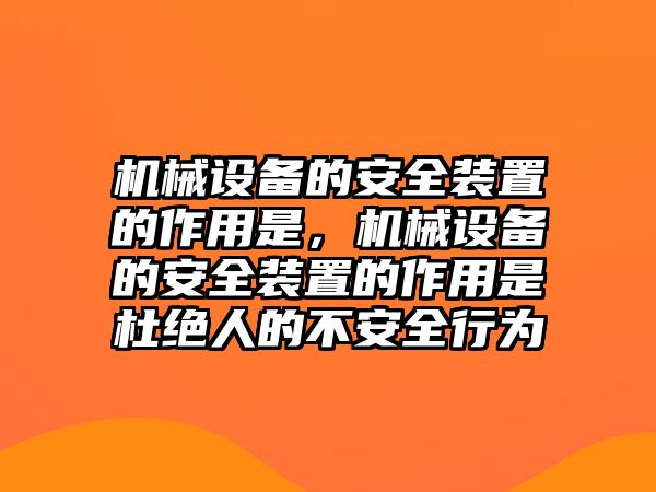 機(jī)械設(shè)備的安全裝置的作用是，機(jī)械設(shè)備的安全裝置的作用是杜絕人的不安全行為